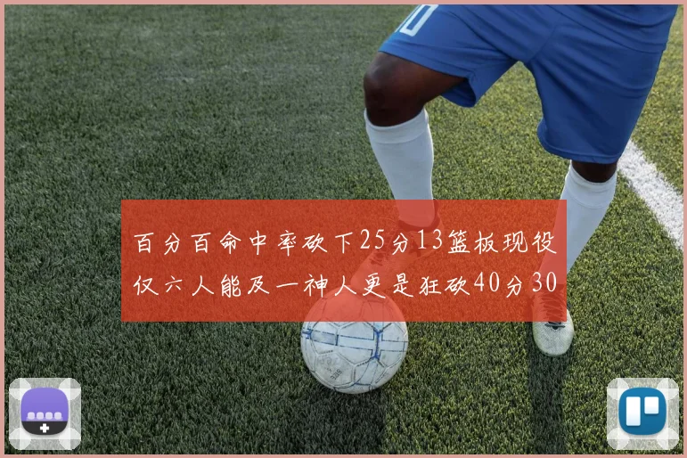百分百命中率砍下25分13篮板现役仅六人能及一神人更是狂砍40分30篮板大三元
