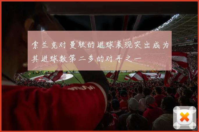 索兰克对曼联的进球表现突出成为其进球数第二多的对手之一