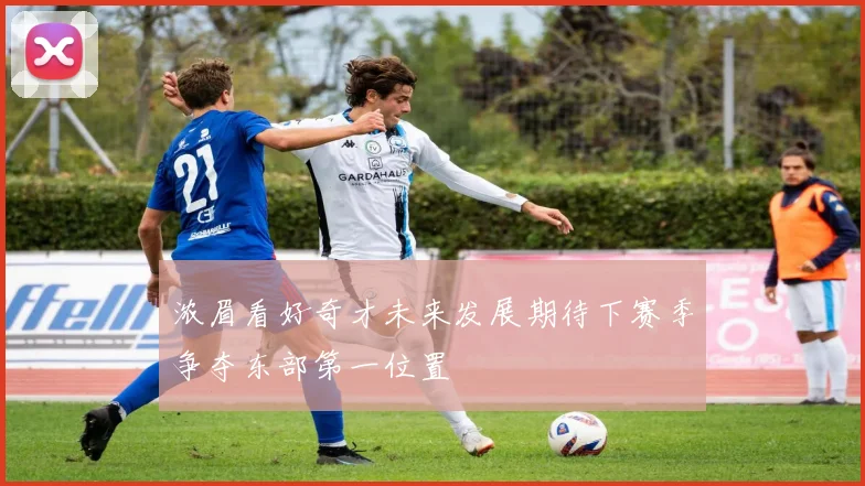 浓眉看好奇才未来发展期待下赛季争夺东部第一位置